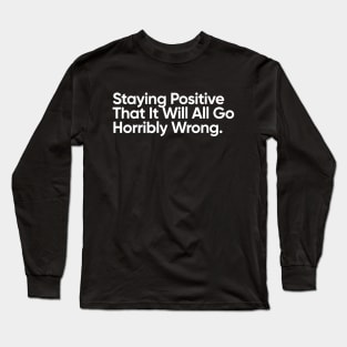 Staying Positive That It Will All Go Horribly Wrong. Long Sleeve T-Shirt